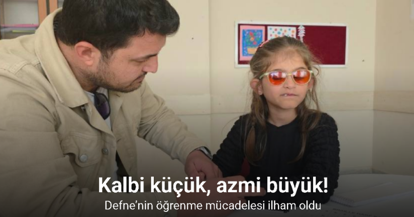 Kalbi küçük, azmi büyük: Defne’nin öğrenme mücadelesi ilham oldu