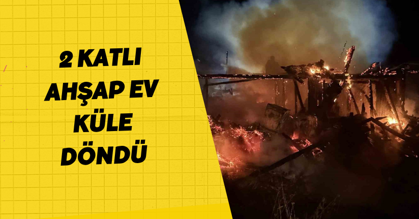 2 katlı ahşap ev küle döndü