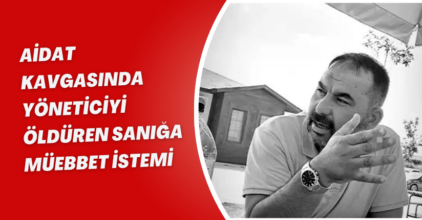 Aidat kavgasında yöneticiyi öldüren sanığa müebbet istemi
