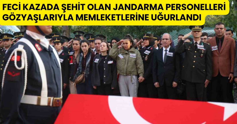 Feci kazada şehit olan jandarma personelleri gözyaşlarıyla memleketlerine uğurlandı