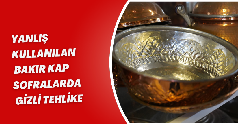 Yanlış kullanılan bakır kap, sofralarda gizli tehlike