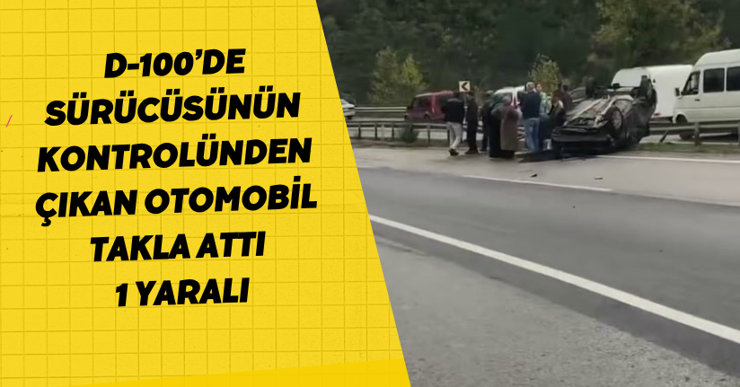D-100’de sürücüsünün kontrolünden çıkan otomobil takla attı: 1 yaralı