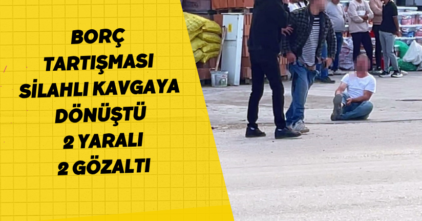 Borç tartışması silahlı kavgaya dönüştü: 2 yaralı, 2 gözaltı