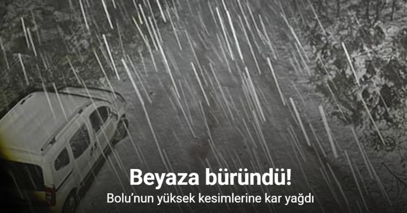 Bolu’nun yüksek kesimlerine kar yağdı