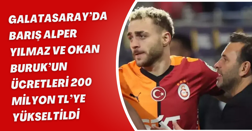Galatasaray’da Barış Alper Yılmaz ve Okan Buruk’un Ücretleri 200 Milyon TL’ye Yükseltildi