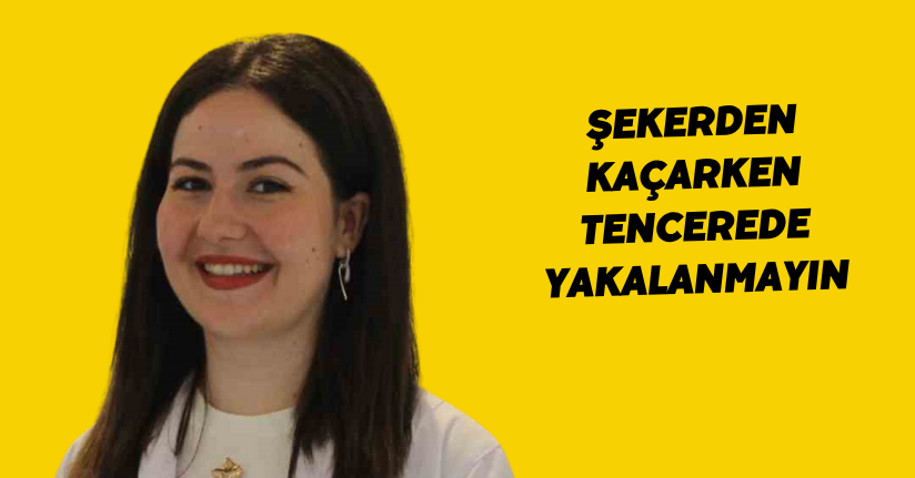 Şekerden kaçarken tencerede yakalanmayın