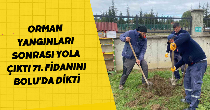 Orman yangınları sonrası yola çıktı, 71. fidanını Bolu’da dikti