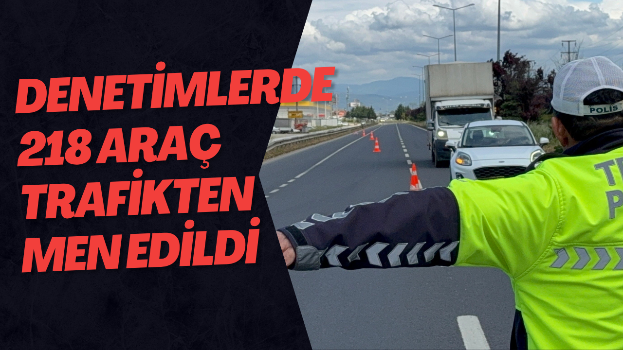 Denetimlerde 218 Araç Trafikten Men Edildi