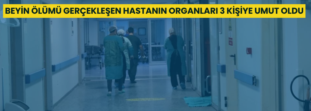 Beyin Ölümü Gerçekleşen Hastanın Organları 3 Kişiye Umut Oldu