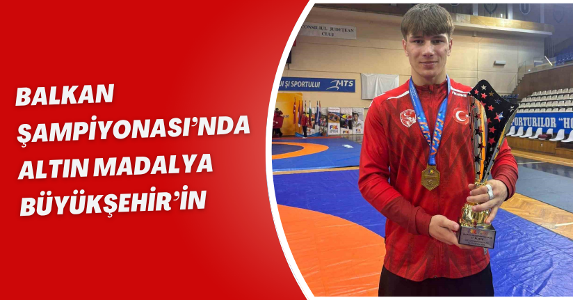 Balkan Şampiyonası’nda altın madalya Büyükşehir’in