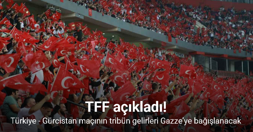Türkiye - Gürcistan maçının tribün gelirleri Gazze’ye bağışlanacak