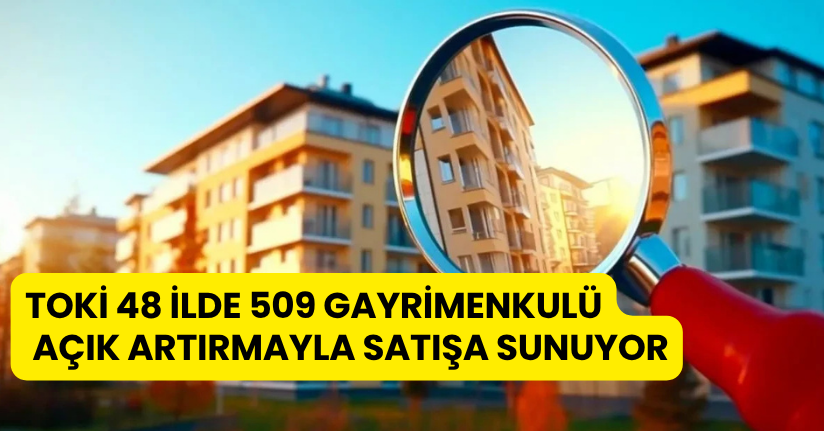 TOKİ, 48 İlde 509 Gayrimenkulü Açık Artırmayla Satışa Sunuyor