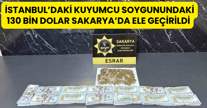 İstanbul’daki kuyumcu soygunundaki 130 bin dolar Sakarya’da ele geçirildi