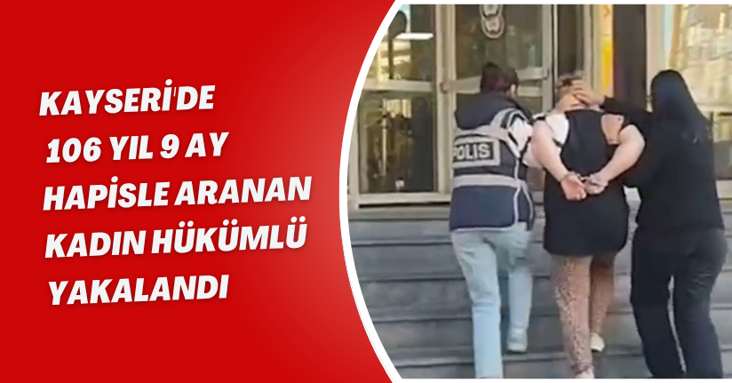 Kayseri'de, 106 yıl 9 ay hapisle aranan kadın hükümlü yakalandı