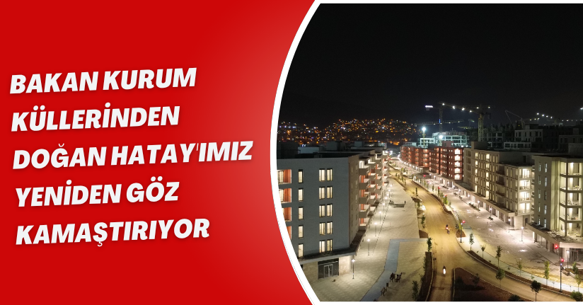 Bakan Kurum: Küllerinden doğan Hatay'ımız yeniden göz kamaştırıyor
