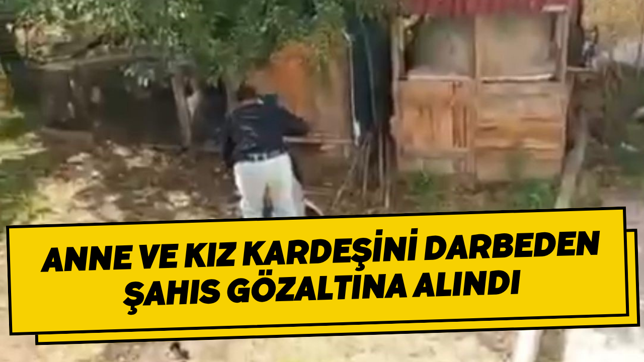 Anne ve Kız Kardeşini Darbeden Şahıs Gözaltına Alındı