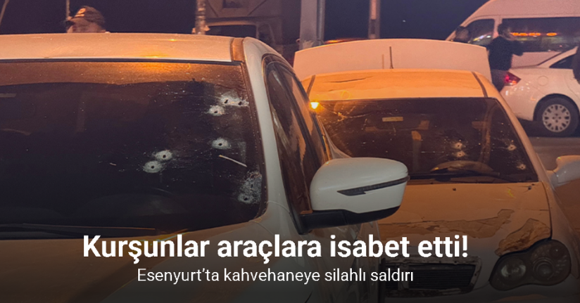 Esenyurt’ta kahvehaneye silahlı saldırı: Kurşunlar araçlara isabet etti