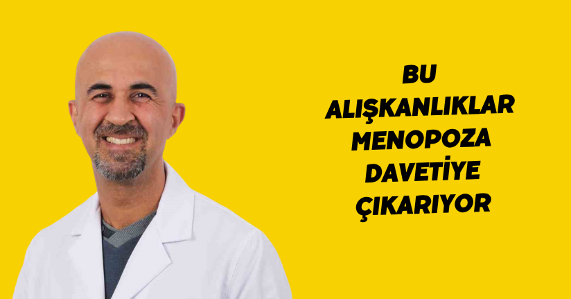 Bu alışkanlıklar menopoza davetiye çıkarıyor
