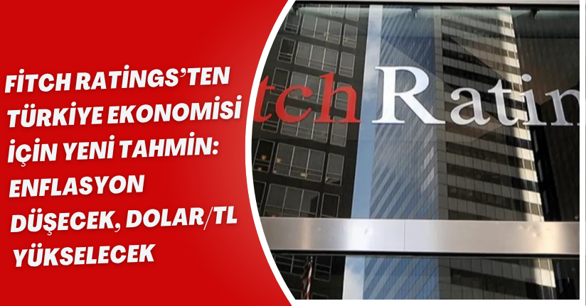 Fitch Ratings’ten Türkiye Ekonomisi İçin Yeni Tahmin: Enflasyon Düşecek, Dolar/TL Yükselecek