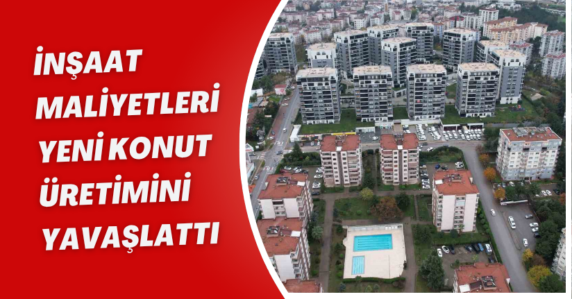 İnşaat maliyetleri, yeni konut üretimini yavaşlattı