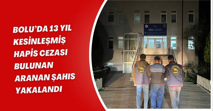 Bolu’da 13 yıl kesinleşmiş hapis cezası bulunan aranan şahıs yakalandı