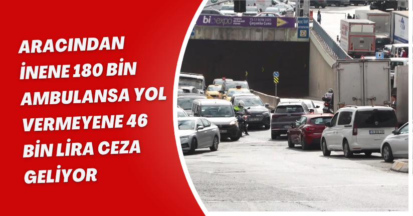  Aracından inene 180 bin, ambulansa yol vermeyene 46 bin lira ceza geliyor
