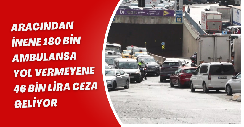  Aracından inene 180 bin, ambulansa yol vermeyene 46 bin lira ceza geliyor