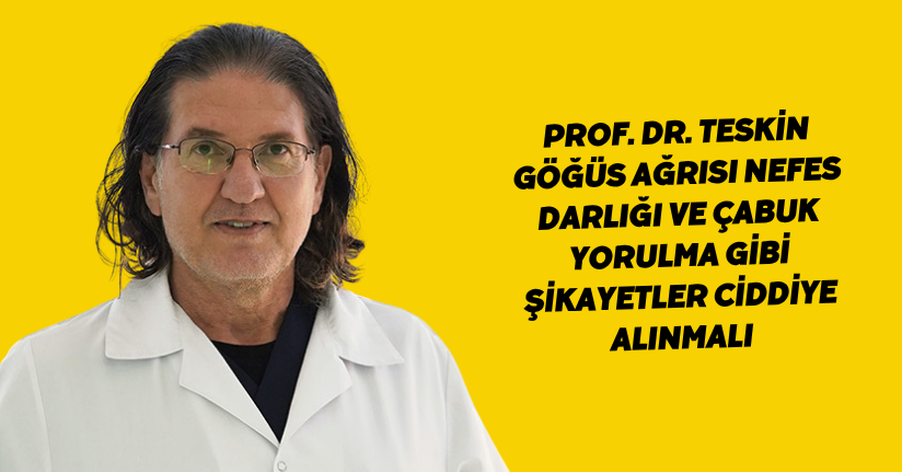 Prof. Dr. Teskin: Göğüs ağrısı, nefes darlığı ve çabuk yorulma gibi şikayetler ciddiye alınmalı