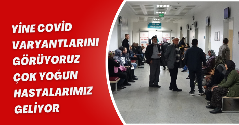 'Yine covid varyantlarını görüyoruz, çok yoğun hastalarımız geliyor' 