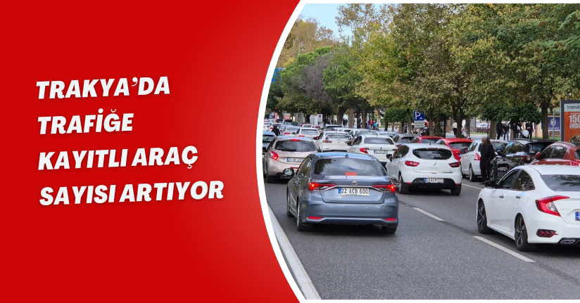 Trakya’da trafiğe kayıtlı araç sayısı artıyor