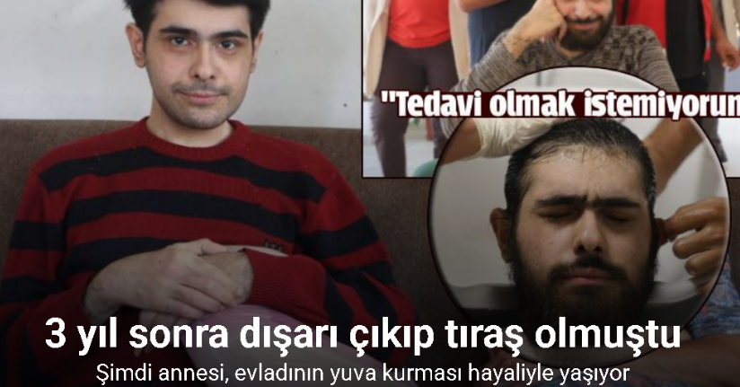 3 yıl sonra duş alıp, tıraş olan Barış’ın annesi, evladının yuva kurması hayaliyle yaşıyor