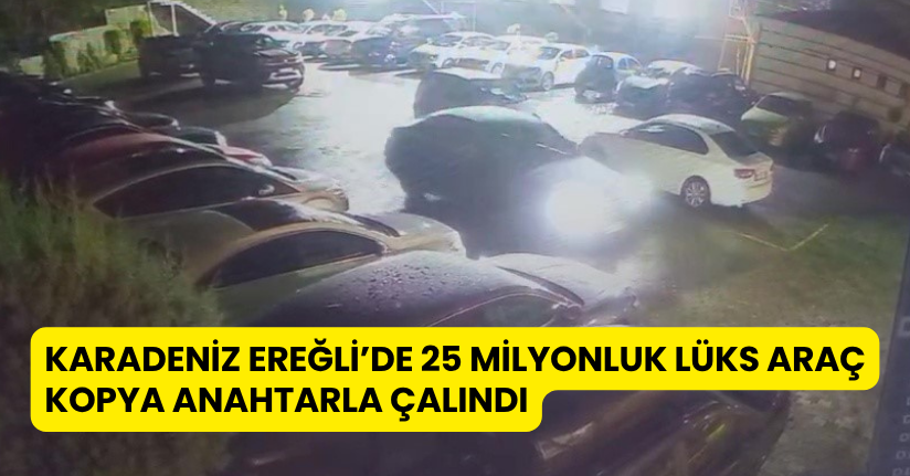 Karadeniz Ereğli’de 25 milyonluk lüks araç kopya anahtarla çalındı