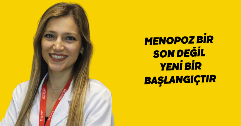 Menopoz bir son değil, yeni bir başlangıçtır
