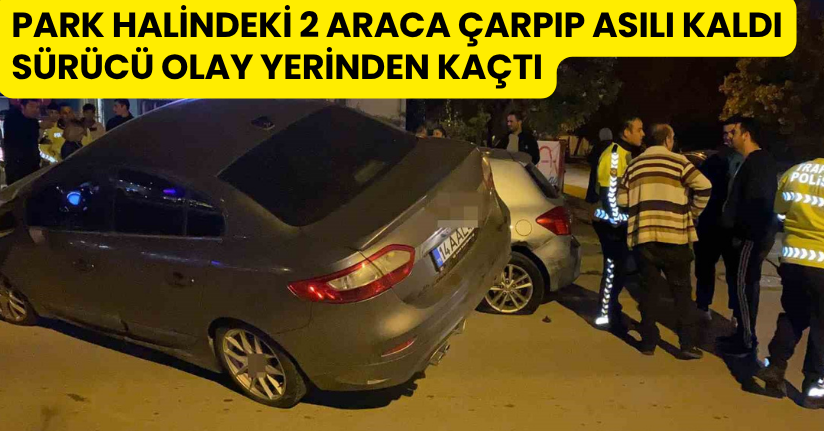 Park halindeki 2 araca çarpıp asılı kaldı: Sürücü olay yerinden kaçtı