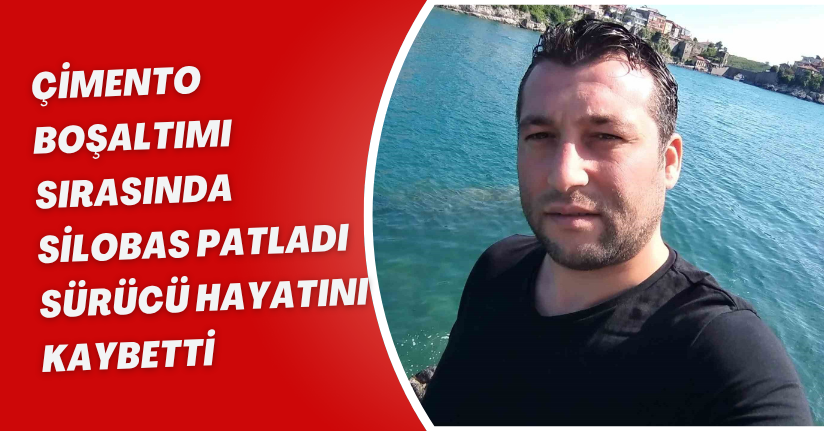Çimento boşaltımı sırasında silobas patladı, sürücü hayatını kaybetti