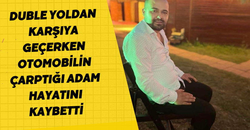 Duble yoldan karşıya geçerken otomobilin çarptığı adam hayatını kaybettiDuble yoldan karşıya geçerken otomobilin çarptığı adam hayatını kaybetti