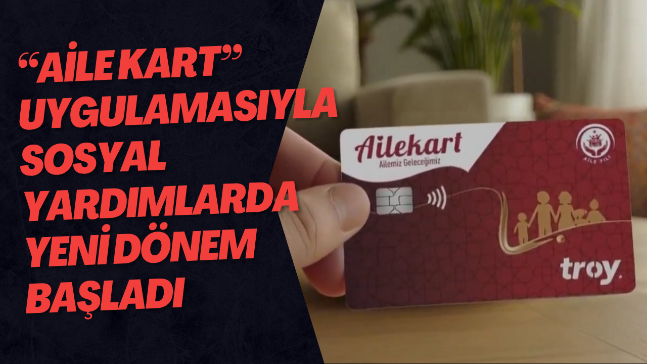 “Aile Kart” Uygulamasıyla Sosyal Yardımlarda Yeni Dönem Başladı