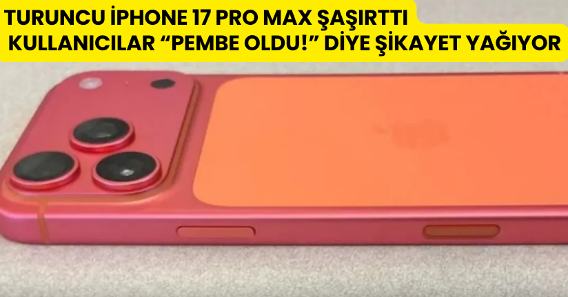 Turuncu iPhone 17 Pro Max Şaşırttı: Kullanıcılar “Pembe Oldu!” Diye Şikayet Yağıyor