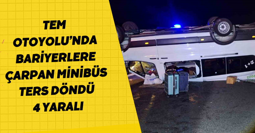 TEM Otoyolu’nda bariyerlere çarpan minibüs ters döndü: 4 yaralı