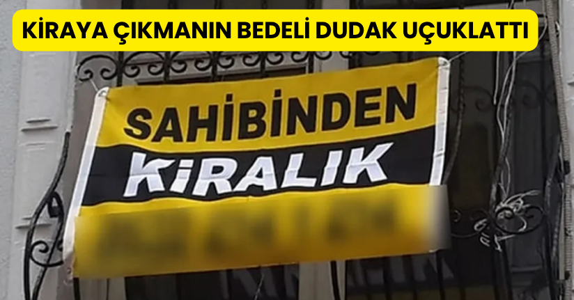 Kiraya Çıkmanın Bedeli Dudak Uçuklattı