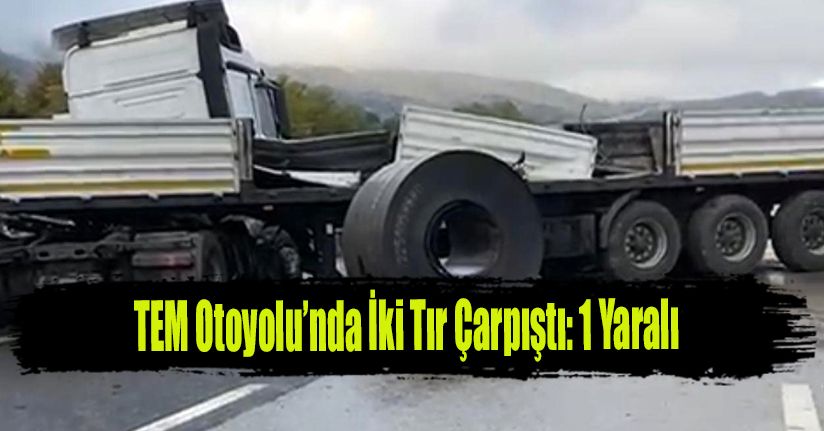 TEM Otoyolu’nda İki Tır Çarpıştı: 1 Yaralı