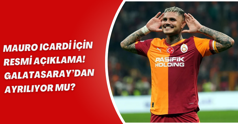 Mauro Icardi için resmi açıklama! Galatasaray’dan ayrılıyor mu?