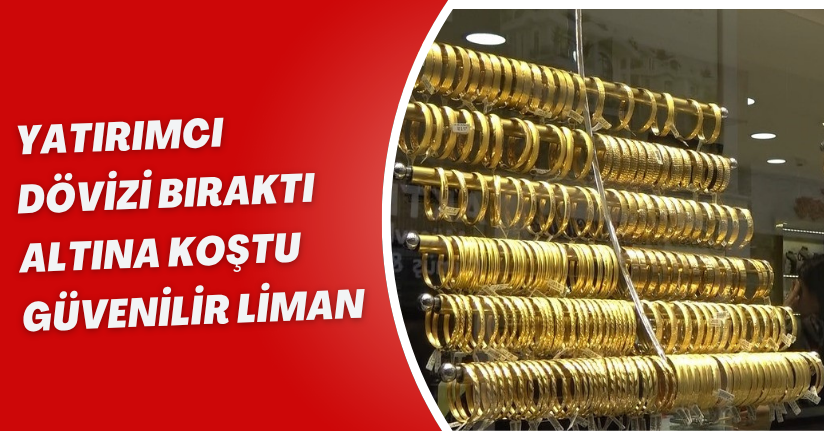 Yatırımcı dövizi bıraktı, altına koştu: 