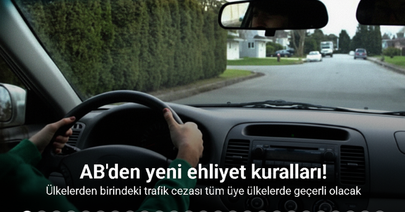AB'den yeni ehliyet kuralları: Ülkelerden birindeki trafik cezası tüm AB ülkelerinde geçerli olacak