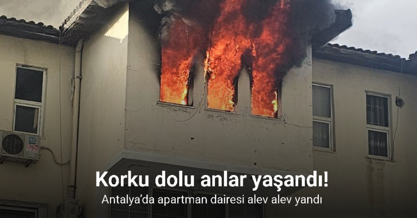 Antalya’da apartman dairesi alev alev yandı