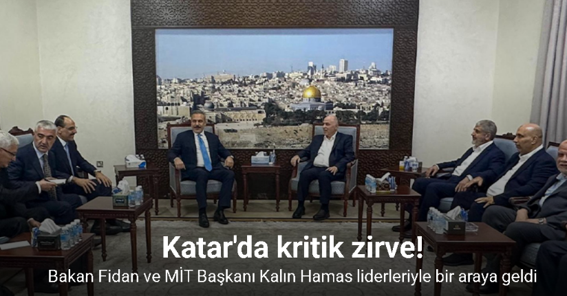 Dışişleri Bakanı Fidan ve MİT Başkanı Kalın Hamas liderleriyle bir araya geldi