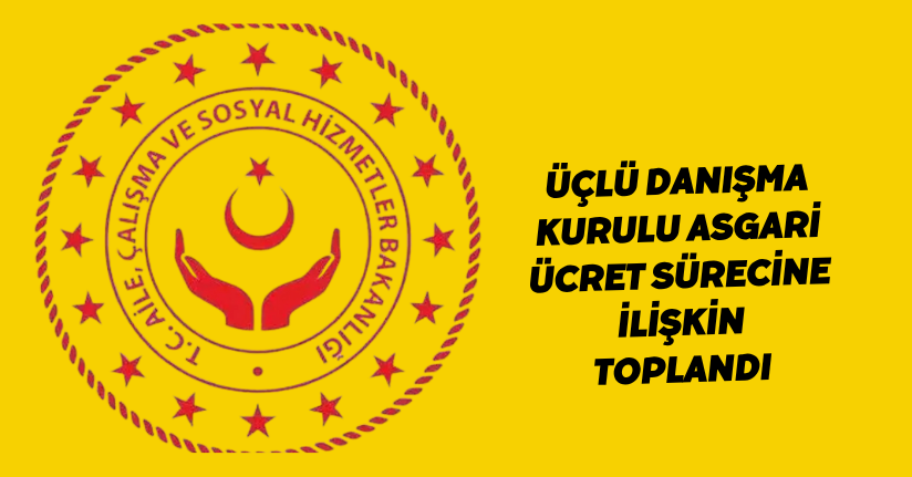 Üçlü Danışma Kurulu, asgari ücret sürecine ilişkin toplandı