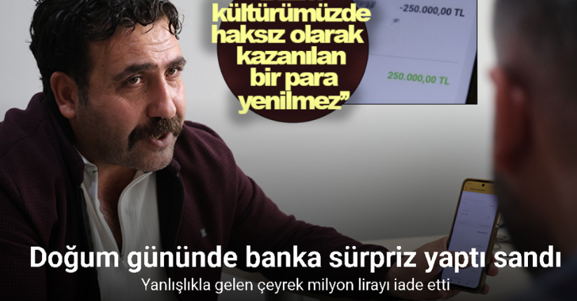 Doğum gününde banka sürpriz yaptı sandı: Yanlışlıkla gelen çeyrek milyon lirayı iade etti