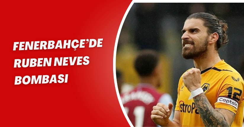 Fenerbahçe’de Ruben Neves Bombası