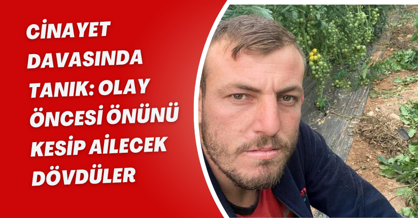 Cinayet davasında tanık: Olay öncesi önünü kesip ailecek dövdüler